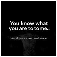 A dark image features the quote “You know what you are to me?” in bold white text, followed by “eres el que me salva de mí mismo,” expressing deep emotional connection and rescue.