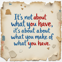 A textured, aged paper background features the quote: It's not about what you have, it's about what you make of what you have, with the words you and have highlighted in red and blue.