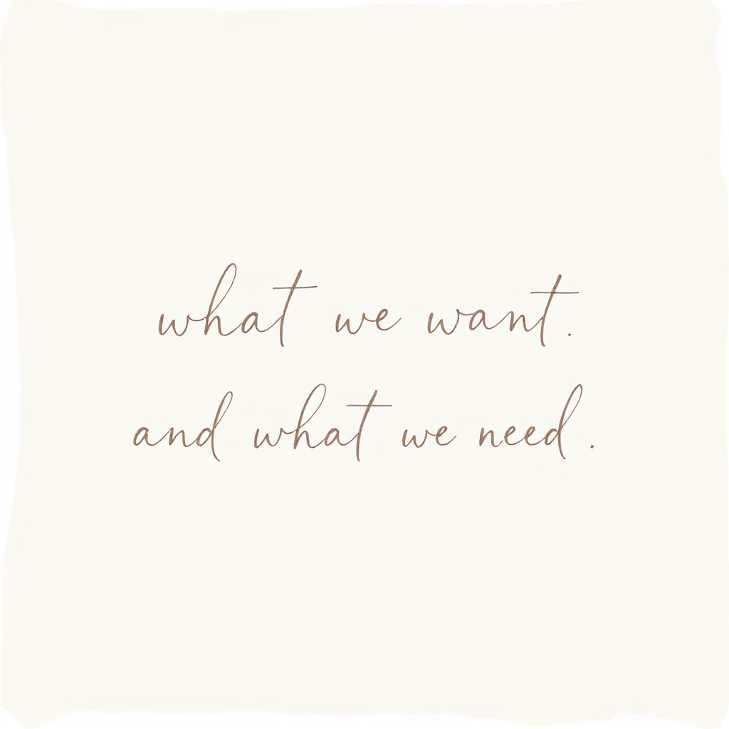 A minimalist design features the quote what we want. and what we need. written in elegant, handwritten script against a soft, neutral background.