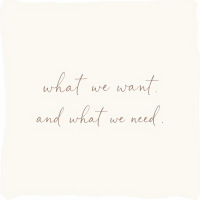 A minimalist design features the quote what we want. and what we need. written in elegant, handwritten script against a soft, neutral background.